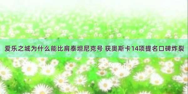 爱乐之城为什么能比肩泰坦尼克号 获奥斯卡14项提名口碑炸裂