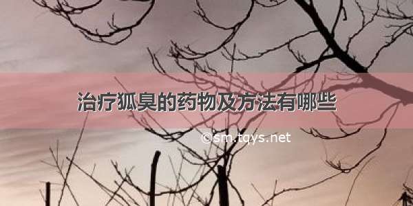 治疗狐臭的药物及方法有哪些