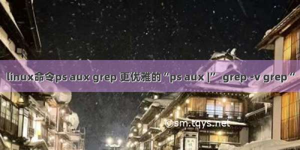 linux命令ps aux grep 更优雅的“ps aux |”  grep -v grep“