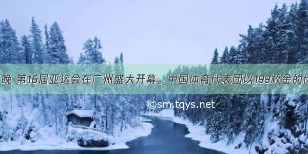 11月12日晚 第16届亚运会在广州盛大开幕。中国体育代表团以199枚金的优异成绩