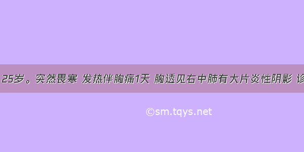 患者男性 25岁。突然畏寒 发热伴胸痛1天 胸透见右中肺有大片炎性阴影 诊断为肺炎