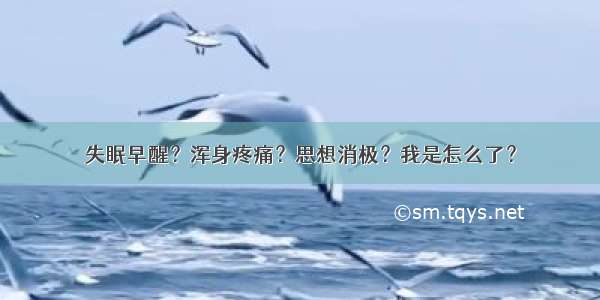 失眠早醒？浑身疼痛？思想消极？我是怎么了？