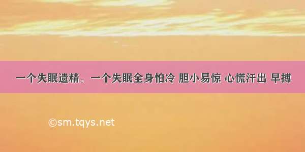 一个失眠遗精。一个失眠全身怕冷 胆小易惊 心慌汗出 早搏