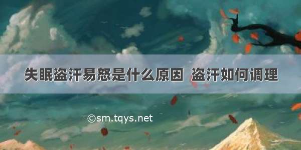 失眠盗汗易怒是什么原因  盗汗如何调理