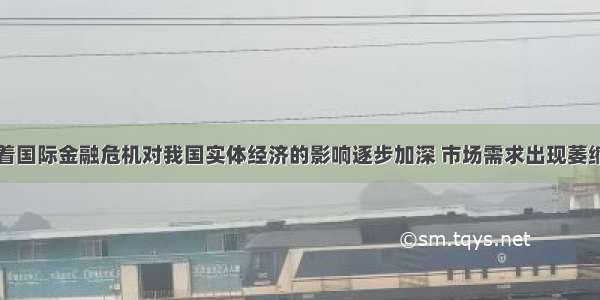 材料一 随着国际金融危机对我国实体经济的影响逐步加深 市场需求出现萎缩 停产半停