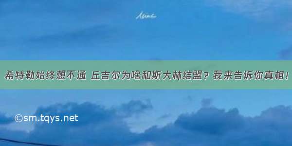 希特勒始终想不通 丘吉尔为啥和斯大林结盟？我来告诉你真相！