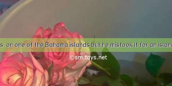 In 1492 Columbus  on one of the Bahama islands but he mistook it for an island off India.A