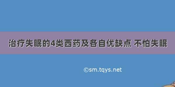 治疗失眠的4类西药及各自优缺点 不怕失眠