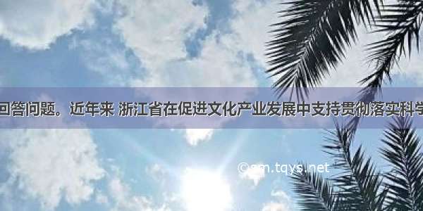 阅读材料 回答问题。近年来 浙江省在促进文化产业发展中支持贯彻落实科学发展观 坚