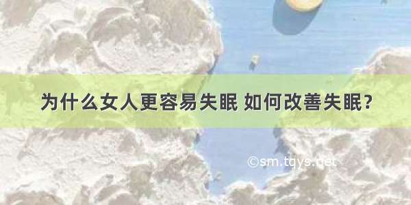 为什么女人更容易失眠 如何改善失眠？