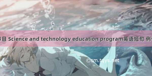 科教节目 Science and technology education program英语短句 例句大全