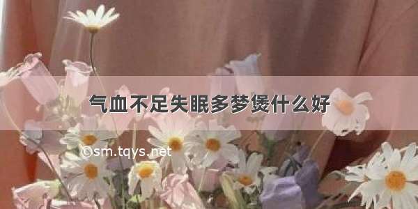 气血不足失眠多梦煲什么好