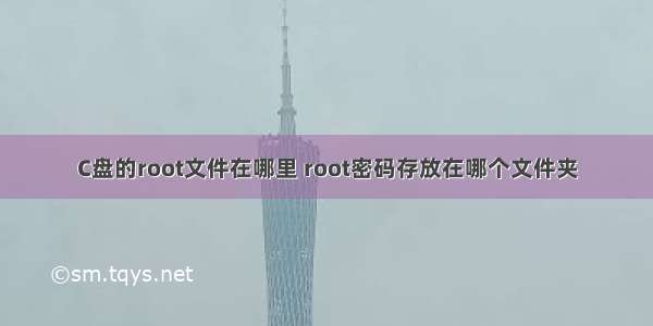 C盘的root文件在哪里 root密码存放在哪个文件夹