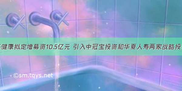 宜华健康拟定增募资10.5亿元 引入中冠宝投资和华夏人寿两家战略投资者