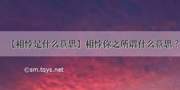 【相悖是什么意思】相悖你之所谓什么意思 ?