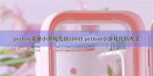 python简单小游戏代码100行 python小游戏代码大全