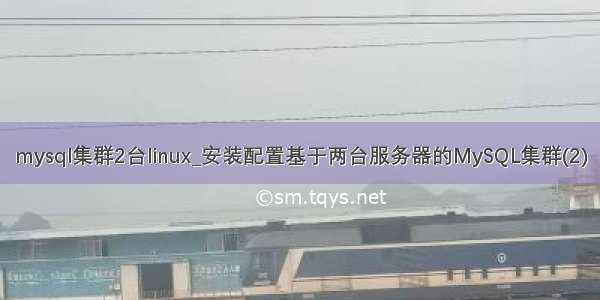 mysql集群2台linux_安装配置基于两台服务器的MySQL集群(2)