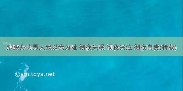 炒股身为男人我以我为耻 彻夜失眠 彻夜哭泣 彻夜自责(转载)