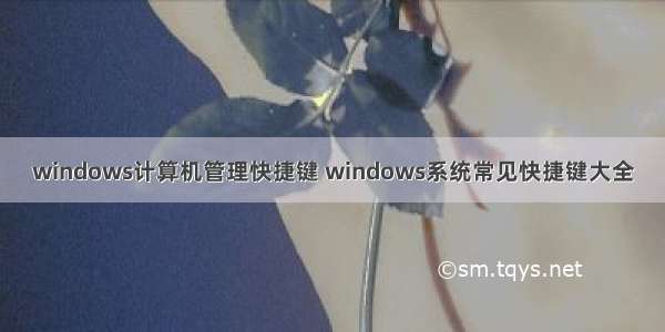 windows计算机管理快捷键 windows系统常见快捷键大全