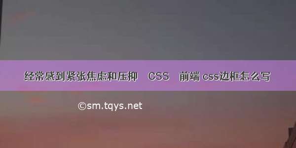 经常感到紧张焦虑和压抑 – CSS – 前端 css边框怎么写