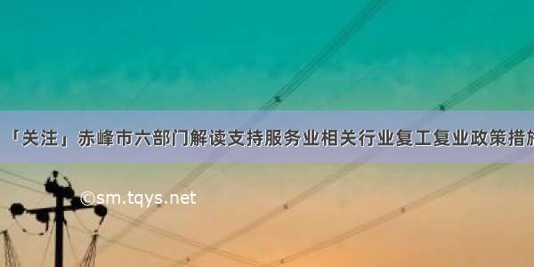 「关注」赤峰市六部门解读支持服务业相关行业复工复业政策措施