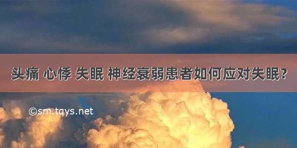 头痛 心悸 失眠 神经衰弱患者如何应对失眠？