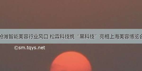 抢滩智能美容行业风口 松霖科技携“黑科技”亮相上海美容博览会