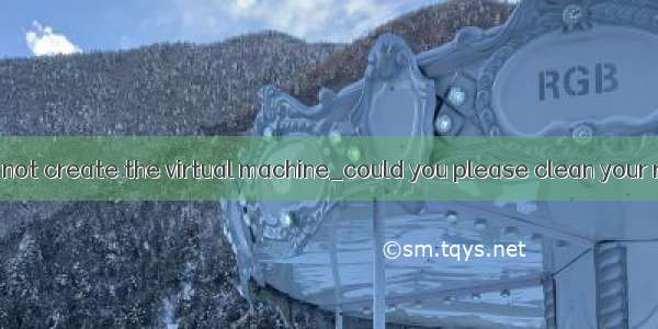 could not create the virtual machine_could you please clean your room