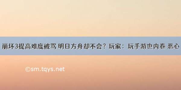 崩坏3提高难度被骂 明日方舟却不会？玩家：玩手游也内卷 恶心