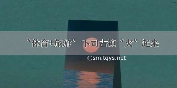 “体育+旅游” 下司古镇“火”起来