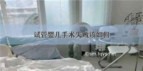 试管婴儿手术失败该如何