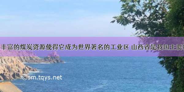 德国鲁尔区丰富的煤炭资源使得它成为世界著名的工业区 山西省是我国主要的煤炭基地 