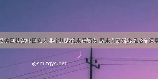 从美国状告中国和大小金川战役来看历史 原来内忧外患是这个意思