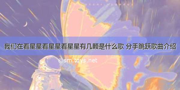 我们在看星星看星星看星星有几颗是什么歌 分手跳跃歌曲介绍