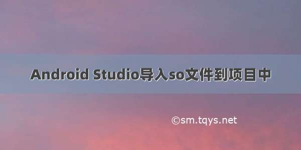 Android Studio导入so文件到项目中