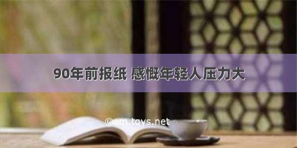 90年前报纸 感慨年轻人压力大