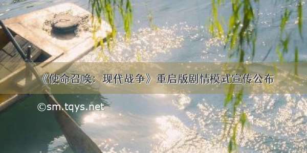 《使命召唤：现代战争》重启版剧情模式宣传公布