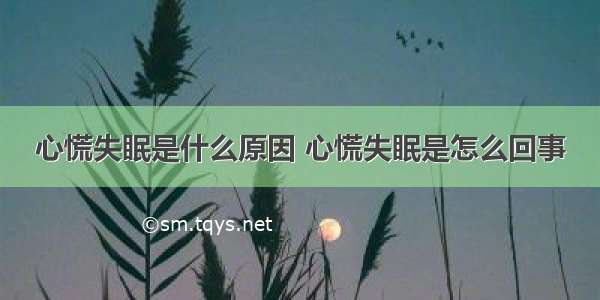 心慌失眠是什么原因 心慌失眠是怎么回事