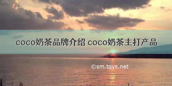 coco奶茶品牌介绍 coco奶茶主打产品