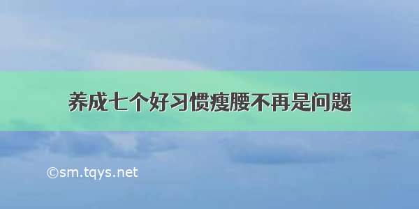 养成七个好习惯瘦腰不再是问题