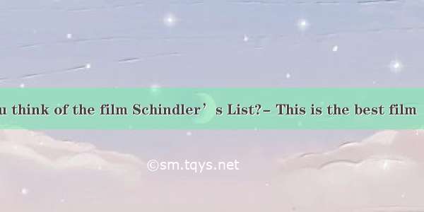 What do you think of the film Schindler’s List?- This is the best film  I have ever