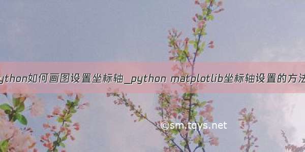 python如何画图设置坐标轴_python matplotlib坐标轴设置的方法