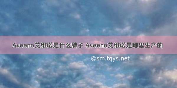 Aveeno艾维诺是什么牌子 Aveeno艾维诺是哪里生产的