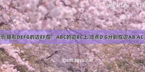 【如图所示 矩形DEFG的边EF在△ABC的边BC上 顶点D G分别在边AB AC上 AH为B】