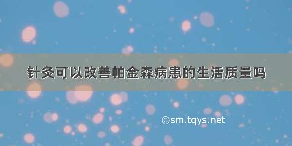 针灸可以改善帕金森病患的生活质量吗