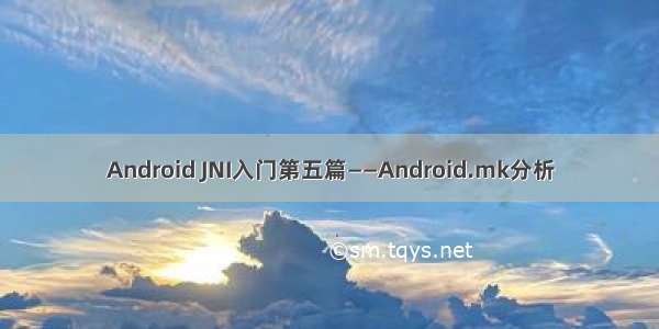 Android JNI入门第五篇——Android.mk分析