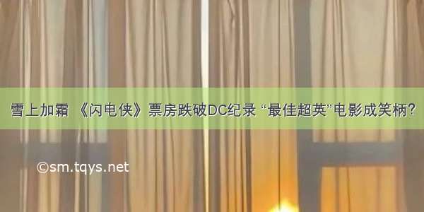 雪上加霜 《闪电侠》票房跌破DC纪录 “最佳超英”电影成笑柄？