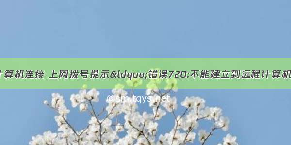 720不能建立远程计算机连接 上网拨号提示&ldquo;错误720:不能建立到远程计算机的连接&rdquo;的