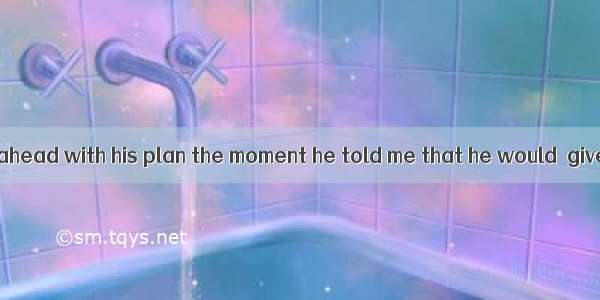 I urged that he  ahead with his plan the moment he told me that he would  give up.A. goB.