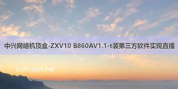 中兴网络机顶盒-ZXV10 B860AV1.1-t装第三方软件实现直播